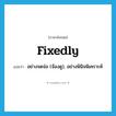 fixedly แปลว่า?, คำศัพท์ภาษาอังกฤษ fixedly แปลว่า อย่างจดจ่อ (จ้องดู), อย่างพินิจพิเคราะห์ ประเภท ADV หมวด ADV