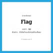 flag แปลว่า?, คำศัพท์ภาษาอังกฤษ flag แปลว่า ธง ประเภท N ตัวอย่าง เรือสินค้าของอังกฤษชักธงสีแดง หมวด N