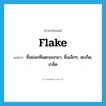 flake แปลว่า?, คำศัพท์ภาษาอังกฤษ flake แปลว่า ชิ้นย่อยที่แตกออกมา, ชิ้นเล็กๆ, สะเก็ด, เกล็ด ประเภท N หมวด N