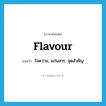 flavour แปลว่า?, คำศัพท์ภาษาอังกฤษ flavour แปลว่า ใจความ, แก่นสาร, จุดสำคัญ ประเภท N หมวด N