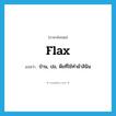 flax แปลว่า?, คำศัพท์ภาษาอังกฤษ flax แปลว่า ป่าน, ปอ, พืชที่ใช้ทำผ้าลินิน ประเภท N หมวด N