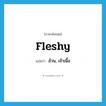 fleshy แปลว่า?, คำศัพท์ภาษาอังกฤษ fleshy แปลว่า อ้วน, เจ้าเนื้อ ประเภท ADJ หมวด ADJ