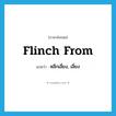 flinch from แปลว่า?, คำศัพท์ภาษาอังกฤษ flinch from แปลว่า หลีกเลี่ยง, เลี่ยง ประเภท PHRV หมวด PHRV