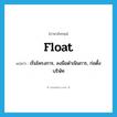 float แปลว่า?, คำศัพท์ภาษาอังกฤษ float แปลว่า เริ่มโครงการ, ลงมือดำเนินการ, ก่อตั้งบริษัท ประเภท VT หมวด VT