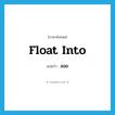 ลอย ภาษาอังกฤษ?, คำศัพท์ภาษาอังกฤษ ลอย แปลว่า float into ประเภท PHRV หมวด PHRV