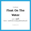 float on the water แปลว่า?, คำศัพท์ภาษาอังกฤษ float on the water แปลว่า ลอยน้ำ ประเภท V ตัวอย่าง ปอดมีน้ำหนักเบาและมีรูพรุนเต็มไปหมดจึงลอยน้ำ หมวด V