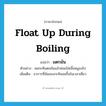 float up during boiling แปลว่า?, คำศัพท์ภาษาอังกฤษ float up during boiling แปลว่า แตกมัน ประเภท V ตัวอย่าง พอกะทิแตกมันแล้วค่อยใส่เนื้อหมูลงไป เพิ่มเติม อาการที่มันของกะทิลอยขึ้นในเวลาเคี่ยว หมวด V