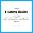 floating basket แปลว่า?, คำศัพท์ภาษาอังกฤษ floating basket แปลว่า กระทง ประเภท N ตัวอย่าง มีการรณรงค์ให้ใช้กระทงจากวัสดุธรรมชาติ เพิ่มเติม ภาชนะสำหรับใส่ของบูชา สำหรับลอยน้ำในประเพณีลอยกระทง หมวด N