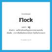 flock แปลว่า?, คำศัพท์ภาษาอังกฤษ flock แปลว่า พรู ประเภท V ตัวอย่าง พอกีฬาเลิกคนก็พรูออกจากสนามแข่งขัน เพิ่มเติม อาการที่เคลื่อนไหวมาพร้อมๆ กันเป็นจำนวนมาก หมวด V