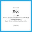 flog แปลว่า?, คำศัพท์ภาษาอังกฤษ flog แปลว่า เฆี่ยน ประเภท V ตัวอย่าง แม้จะถูกฝ่ายตรงข้ามจับไปอดอาหารและเฆี่ยนตีเขาก็จะไม่บอกความลับของชาติ เพิ่มเติม ตีด้วยหวายหรือไม้เรียวเป็นต้นเป็นการลงโทษ หมวด V