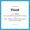 น้ำท่วม ภาษาอังกฤษ?, คำศัพท์ภาษาอังกฤษ น้ำท่วม แปลว่า flood ประเภท N ตัวอย่าง น้ำท่วมครั้งนี้ประชาชนในภาคใต้ได้รับความเสียหายมาก เพิ่มเติม เป็นภัยตามธรรมชาติอย่างหนึ่งเกิดจากฝนตกในปริมาณมากและไหลระบายไม่ทัน หมวด N