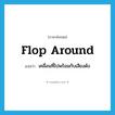 flop around แปลว่า?, คำศัพท์ภาษาอังกฤษ flop around แปลว่า เคลื่อนที่ไปพร้อมกับเสียงดัง ประเภท PHRV หมวด PHRV