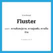 fluster แปลว่า?, คำศัพท์ภาษาอังกฤษ fluster แปลว่า ความสับสนวุ่นวาย, ความยุ่งเหยิง, ความปั่นป่วน ประเภท N หมวด N