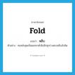 fold แปลว่า?, คำศัพท์ภาษาอังกฤษ fold แปลว่า หลืบ ประเภท N ตัวอย่าง คนหลังสุดเบียดแทรกตัวฝังลึกซุกร่างตรงหลืบอับชิด หมวด N