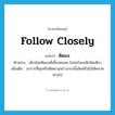 follow closely แปลว่า?, คำศัพท์ภาษาอังกฤษ follow closely แปลว่า ติดแจ ประเภท V ตัวอย่าง เด็กน้อยติดแจพี่เลี้ยงตลอด ไม่สนใจแม่สักนิดเดียว เพิ่มเติม อาการที่คุมหรือติดตามอย่างกระชั้นชิดหรือไม่ให้คลาดห่างไป หมวด V