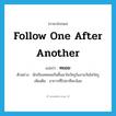 ทยอย ภาษาอังกฤษ?, คำศัพท์ภาษาอังกฤษ ทยอย แปลว่า follow one after another ประเภท V ตัวอย่าง นักเรียนทยอยกันขึ้นมาไหว้ครูในงานวันไหว้ครู เพิ่มเติม อาการที่ไปมาทีละน้อย หมวด V