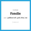 fondle แปลว่า?, คำศัพท์ภาษาอังกฤษ fondle แปลว่า ลูบไล้ด้วยความรัก, ลูบไล้, เล้าโลม, กอด ประเภท VT หมวด VT