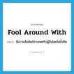 fool around with แปลว่า?, คำศัพท์ภาษาอังกฤษ fool around with แปลว่า มีความสัมพันธ์ทางเพศกับผู้อื่นโดยไม่ยั้งคิด ประเภท PHRV หมวด PHRV