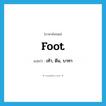 foot แปลว่า?, คำศัพท์ภาษาอังกฤษ foot แปลว่า เท้า, ตีน, บาทา ประเภท N หมวด N