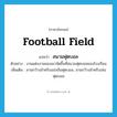 football field แปลว่า?, คำศัพท์ภาษาอังกฤษ football field แปลว่า สนามฟุตบอล ประเภท N ตัวอย่าง งานแต่งงานของเขาจัดขึ้นที่สนามฟุตบอลของโรงเรียน เพิ่มเติม ลานกว้างสำหรับแข่งขันฟุตบอล, ลานกว้างสำหรับเล่นฟุตบอล หมวด N