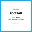 foothill แปลว่า?, คำศัพท์ภาษาอังกฤษ foothill แปลว่า ตีนเขา ประเภท N ตัวอย่าง พวกเราเดินช้าๆ ไปทางตีนเขา หมวด N