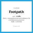 ทางเดิน ภาษาอังกฤษ?, คำศัพท์ภาษาอังกฤษ ทางเดิน แปลว่า footpath ประเภท N ตัวอย่าง งานปรุงแต่งท้องสนามหลวงและทางเดินโดยรอบ เป็นความรับผิดชอบของกรุงเทพมหานคร เพิ่มเติม ทางสำหรับเดิน หมวด N