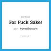 for fuck sake! แปลว่า?, คำศัพท์ภาษาอังกฤษ for fuck sake! แปลว่า คำอุทานเมื่อโกรธมาก ประเภท SL หมวด SL