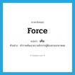 force แปลว่า?, คำศัพท์ภาษาอังกฤษ force แปลว่า เค้น ประเภท V ตัวอย่าง ตำรวจเค้นเอาความลับจากผู้ต้องหาออกมาหมด หมวด V