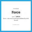 force แปลว่า?, คำศัพท์ภาษาอังกฤษ force แปลว่า บังคับใจ ประเภท V ตัวอย่าง เด็กสาวพยายามบังคับใจตนเองไม่ให้หลงมัวเมาไปกับสิ่งรอบตัว หมวด V