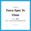 force eyes to close แปลว่า?, คำศัพท์ภาษาอังกฤษ force eyes to close แปลว่า ข่มตา ประเภท V ตัวอย่าง ฉันพยายามข่มตาแล้วที่สุดก็หลับไปจนได้ หมวด V