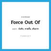 บังคับ, คาดคั้น, เค้นจาก ภาษาอังกฤษ?, คำศัพท์ภาษาอังกฤษ บังคับ, คาดคั้น, เค้นจาก แปลว่า force out of ประเภท PHRV หมวด PHRV