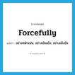 forcefully แปลว่า?, คำศัพท์ภาษาอังกฤษ forcefully แปลว่า อย่างหนักแน่น, อย่างเข้มแข็ง, อย่างแข็งขัน ประเภท ADV หมวด ADV