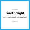 forethought แปลว่า?, คำศัพท์ภาษาอังกฤษ forethought แปลว่า การคิดก่อนล่วงหน้า, การวางแผนล่วงหน้า ประเภท N หมวด N