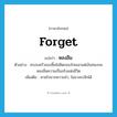 forget แปลว่า?, คำศัพท์ภาษาอังกฤษ forget แปลว่า หลงลืม ประเภท V ตัวอย่าง ครอบครัวของซิ้มไม่คิดกอบโกยเอาแต่เงินทองจนหลงลืมความเป็นจริงแห่งชีวิต เพิ่มเติม หายไปจากความจำ, ไม่อาจระลึกได้ หมวด V