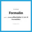 formalin แปลว่า?, คำศัพท์ภาษาอังกฤษ formalin แปลว่า สารละลายที่มีฟอร์มัลดีไฮด์ 37-50% ใช้รักษาศพไม่ให้เน่า ประเภท N หมวด N