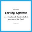 fortify against แปลว่า?, คำศัพท์ภาษาอังกฤษ fortify against แปลว่า ทำให้แข็งแรงเพื่อ (ป้องกันการโจมตี เช่น ขุดสนามเพลาะ, ป้อม, กำแพง) ประเภท PHRV หมวด PHRV