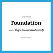 foundation แปลว่า?, คำศัพท์ภาษาอังกฤษ foundation แปลว่า พื้นฐาน (ของความคิดหรือทฤษฎี) ประเภท N หมวด N