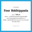 Four Rddhippada แปลว่า?, คำศัพท์ภาษาอังกฤษ Four Rddhippada แปลว่า อิทธิบาท ประเภท N ตัวอย่าง เขารักที่จะสืบทอดเจตน์จำนงค์ของบิดาผู้เป็นบุรพาจารย์ของตนด้วยอำนาจของอิทธิบาท 4 เพิ่มเติม คุณเครื่องให้สำเร็จความประสงค์ 4 อย่าง คือ ฉันทะ วิริยะ จิตตะ วิมังสา หมวด N