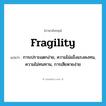 fragility แปลว่า?, คำศัพท์ภาษาอังกฤษ fragility แปลว่า การเปราะแตกง่าย, ความไม่แข็งแรงคงทน, ความไม่ทนทาน, การเสียหายง่าย ประเภท N หมวด N