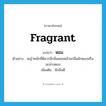 fragrant แปลว่า?, คำศัพท์ภาษาอังกฤษ fragrant แปลว่า หอม ประเภท ADJ ตัวอย่าง หญ้าหมักที่ดีควรมีกลิ่นหอมคล้ายกลิ่นผักดองหรือมะม่วงดอง เพิ่มเติม มีกลิ่นดี หมวด ADJ