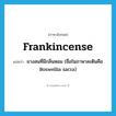 frankincense แปลว่า?, คำศัพท์ภาษาอังกฤษ frankincense แปลว่า ยางสนที่มีกลิ่นหอม (ชื่อในภาษาละตินคือ Boswellia sacra) ประเภท N หมวด N