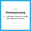 freemasonary แปลว่า?, คำศัพท์ภาษาอังกฤษ freemasonary แปลว่า องค์กรของพวก Freemason, แนวปฏิบัติหรือความเชื่อของพวก Freemason ประเภท N หมวด N