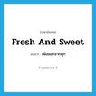 fresh and sweet แปลว่า?, คำศัพท์ภาษาอังกฤษ fresh and sweet แปลว่า เพิ่งออกจากคุก ประเภท SL หมวด SL