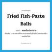 fried fish-paste balls แปลว่า?, คำศัพท์ภาษาอังกฤษ fried fish-paste balls แปลว่า ทอดมันปลากราย ประเภท N เพิ่มเติม อาหารคาวที่ทำจากปลาผสมกับน้ำพริก โขลกจนเหนียว ทอดในน้ำมัน หมวด N