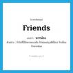 friends แปลว่า?, คำศัพท์ภาษาอังกฤษ friends แปลว่า พวกพ้อง ประเภท N ตัวอย่าง รักในที่นี้มีหลายแบบคือ รักพ่อแม่ญาติพี่น้อง รักเพื่อน รักพวกพ้อง หมวด N