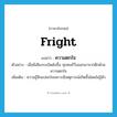 fright แปลว่า?, คำศัพท์ภาษาอังกฤษ fright แปลว่า ความตกใจ ประเภท N ตัวอย่าง เมื่อมีเสียงระเบิดดังขึ้น ทุกคนก็วิ่งออกมาจากตึกด้วยความตกใจ เพิ่มเติม ความรู้สึกแปลกใจเพราะมีเหตุการณ์เกิดขึ้นโดยไม่รู้ตัว หมวด N