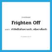 frighten off แปลว่า?, คำศัพท์ภาษาอังกฤษ frighten off แปลว่า ทำให้หนีไปด้วยความกลัว, หนีเพราะตื่นกลัว ประเภท PHRV หมวด PHRV