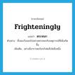 ตระหนก ภาษาอังกฤษ?, คำศัพท์ภาษาอังกฤษ ตระหนก แปลว่า frighteningly ประเภท ADV ตัวอย่าง ทั้งสองวิ่งออกไปอย่างตระหนกกับเหตุการณ์ที่เพิ่งเกิดขึ้น เพิ่มเติม อย่างมีอาการตกใจกลัวต่อสิ่งใดสิ่งหนึ่ง หมวด ADV