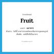 fruit แปลว่า?, คำศัพท์ภาษาอังกฤษ fruit แปลว่า ผลาหาร ประเภท N ตัวอย่าง ในปีนี้ คาดว่าประเทศไทยจะมีผลาหารอุดมสมบูรณ์ เพิ่มเติม ผลไม้ซึ่งใช้เป็นอาหาร หมวด N