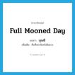 full mooned day แปลว่า?, คำศัพท์ภาษาอังกฤษ full mooned day แปลว่า บุณมี ประเภท N เพิ่มเติม คืนที่พระจันทร์เต็มดวง หมวด N